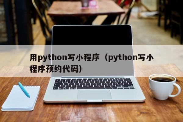 用python写小程序（python写小程序预约代码）