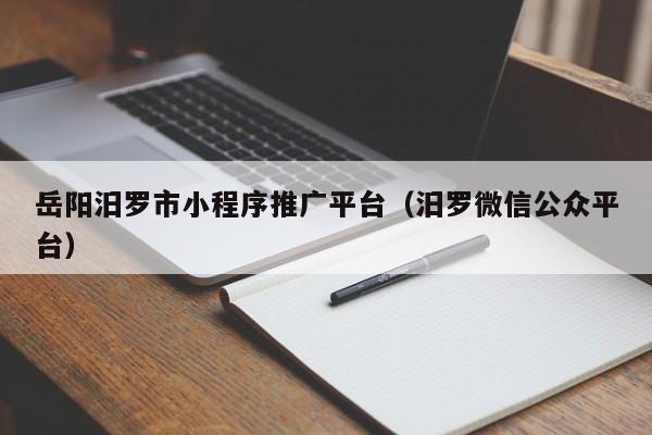 岳阳汨罗市小程序推广平台（汨罗微信公众平台）