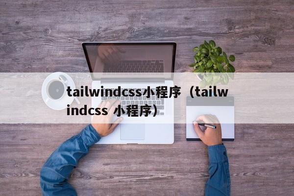 tailwindcss小程序（tailwindcss 小程序）