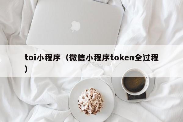 toi小程序（微信小程序token全过程）