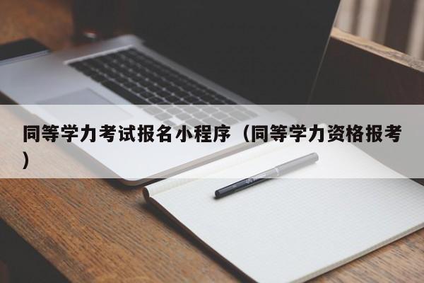 同等学力考试报名小程序（同等学力资格报考）