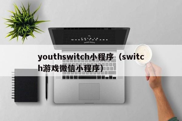 youthswitch小程序（switch游戏微信小程序）