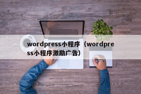 wordpress小程序（wordpress小程序激励广告）