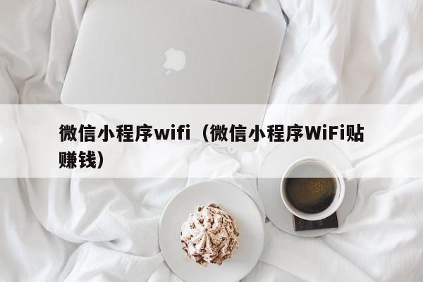 微信小程序wifi（微信小程序WiFi贴赚钱）