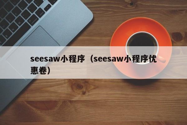 seesaw小程序（seesaw小程序优惠卷）