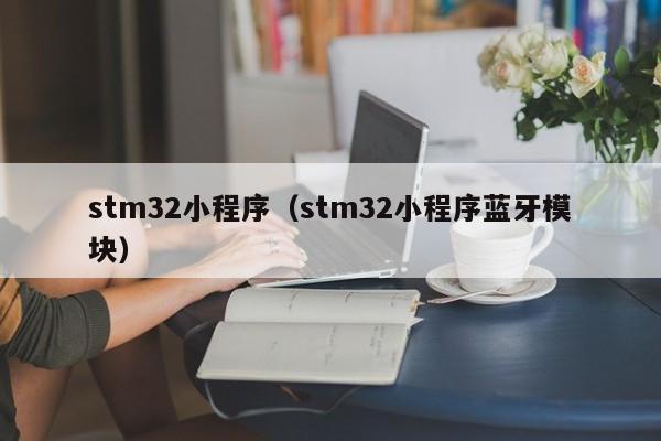 stm32小程序（stm32小程序蓝牙模块）