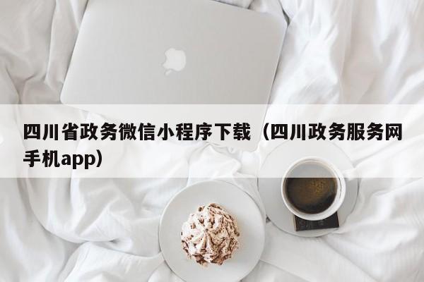四川省政务微信小程序下载（四川政务服务网手机app）