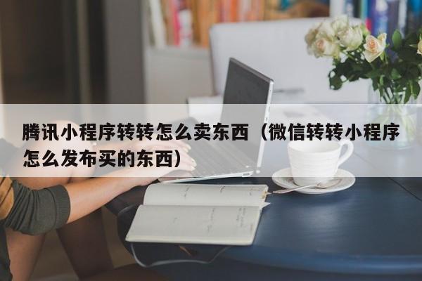 腾讯小程序转转怎么卖东西（微信转转小程序怎么发布买的东西）