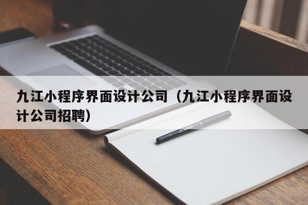 九江小程序界面设计公司（九江小程序界面设计公司招聘）