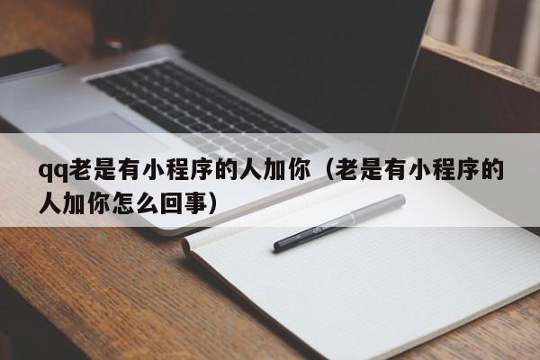 qq老是有小程序的人加你（老是有小程序的人加你怎么回事）