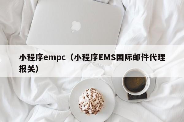 小程序empc（小程序EMS国际邮件代理报关）