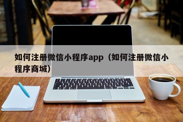 如何注册微信小程序app（如何注册微信小程序商城）