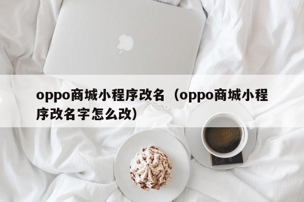 oppo商城小程序改名（oppo商城小程序改名字怎么改）