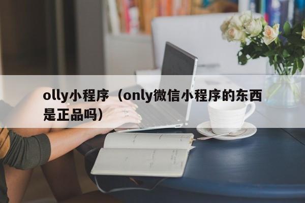 olly小程序（only微信小程序的东西是正品吗）