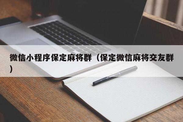 微信小程序保定麻将群（保定微信麻将交友群）