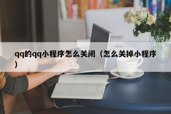 qq的qq小程序怎么关闭（怎么关掉小程序）