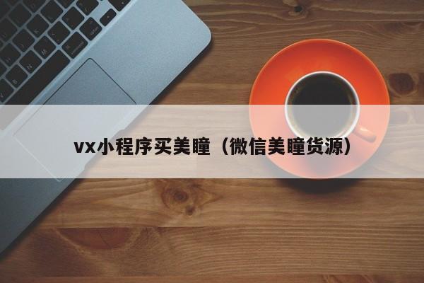 vx小程序买美瞳（微信美瞳货源）