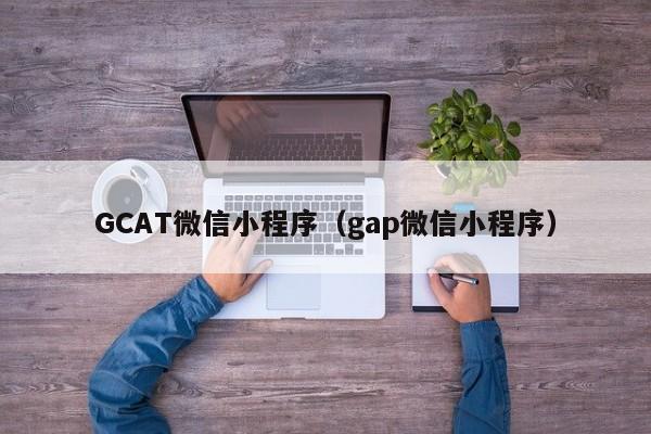 GCAT微信小程序（gap微信小程序）