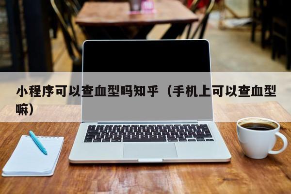 小程序可以查血型吗知乎（手机上可以查血型嘛）