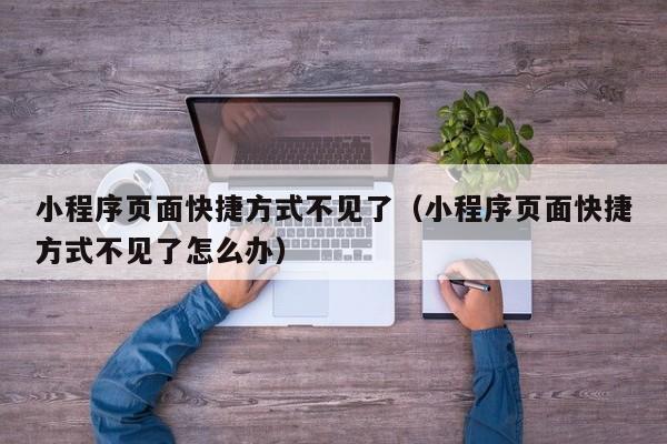 小程序页面快捷方式不见了（小程序页面快捷方式不见了怎么办）