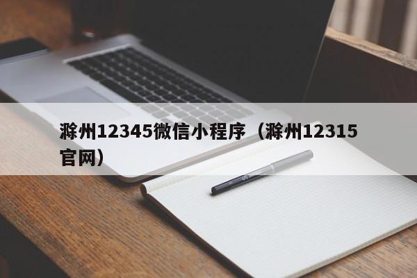 滁州12345微信小程序（滁州12315官网）