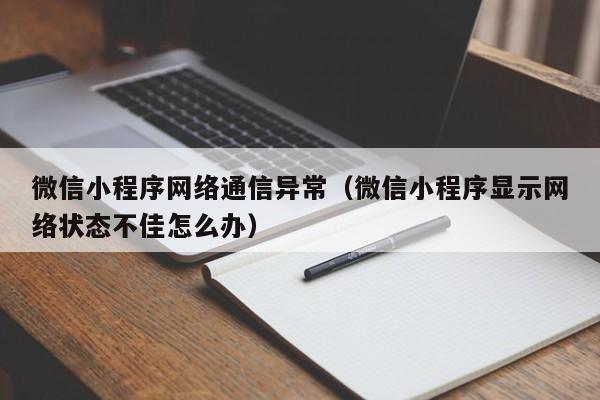 微信小程序网络通信异常（微信小程序显示网络状态不佳怎么办）