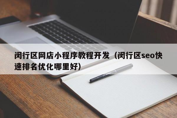 闵行区网店小程序教程开发（闵行区seo快速排名优化哪里好）