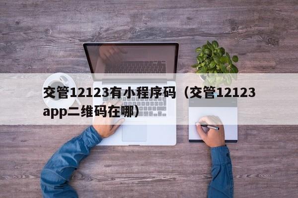 交管12123有小程序码（交管12123app二维码在哪）