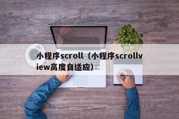 小程序scroll（小程序scrollview高度自适应）