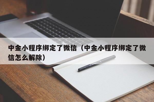 中金小程序绑定了微信（中金小程序绑定了微信怎么解除）