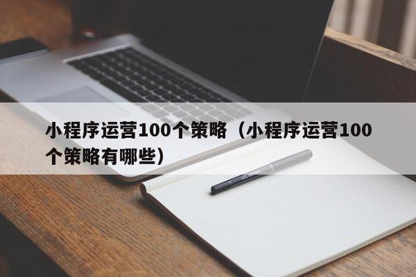 小程序运营100个策略（小程序运营100个策略有哪些）