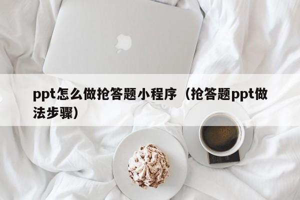 ppt怎么做抢答题小程序（抢答题ppt做法步骤）