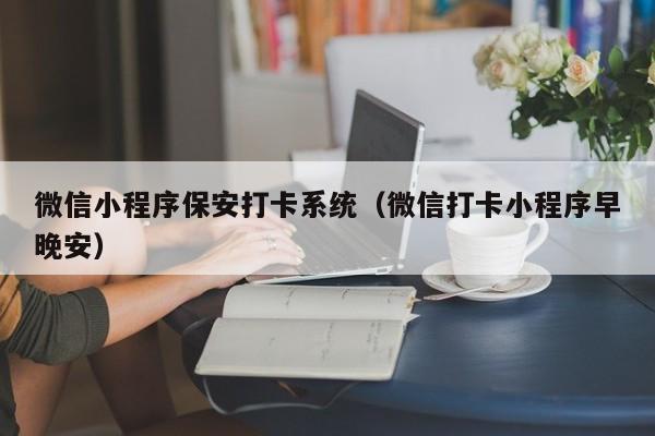 微信小程序保安打卡系统（微信打卡小程序早晚安）