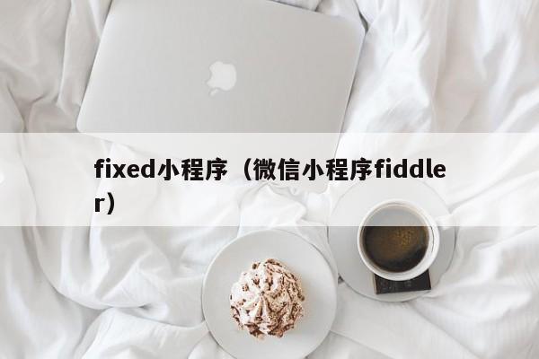 fixed小程序（微信小程序fiddler）