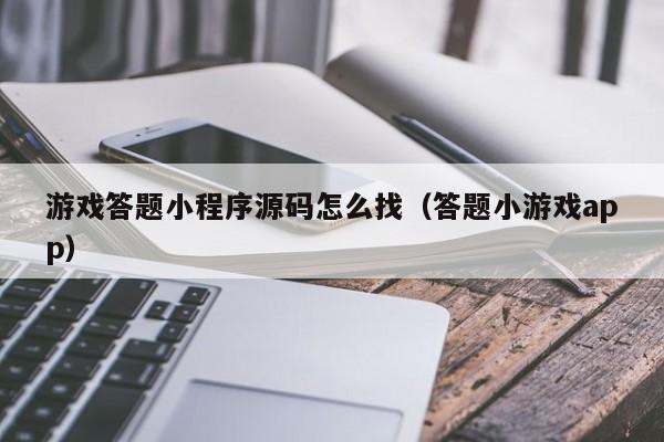 游戏答题小程序源码怎么找（答题小游戏app）