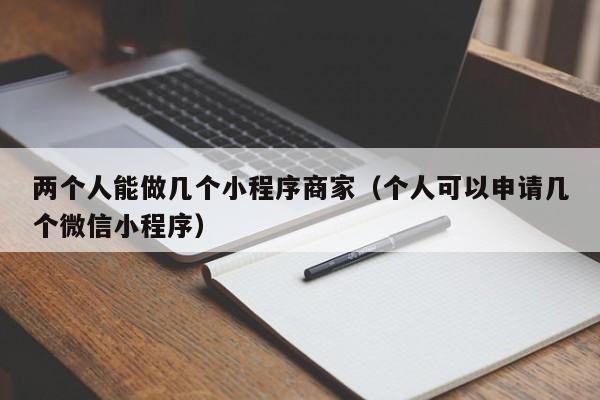 两个人能做几个小程序商家（个人可以申请几个微信小程序）