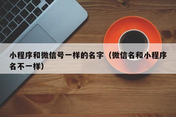 小程序和微信号一样的名字（微信名和小程序名不一样）