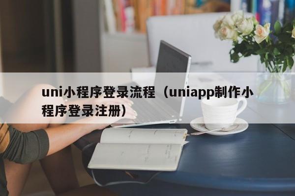 uni小程序登录流程（uniapp制作小程序登录注册）