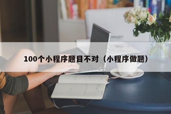 100个小程序题目不对（小程序做题）