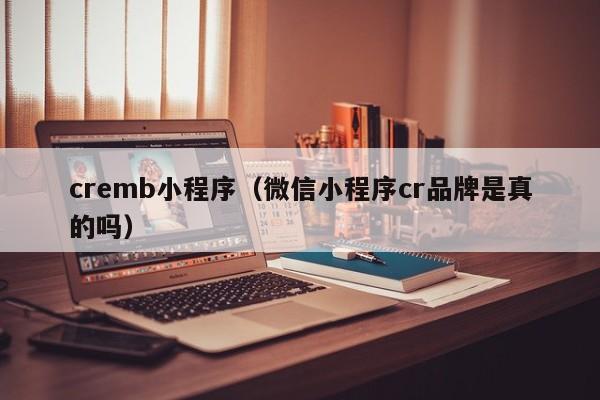 cremb小程序（微信小程序cr品牌是真的吗）