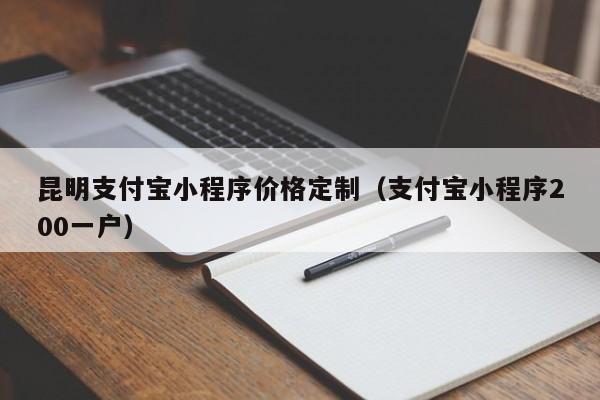 昆明支付宝小程序价格定制（支付宝小程序200一户）