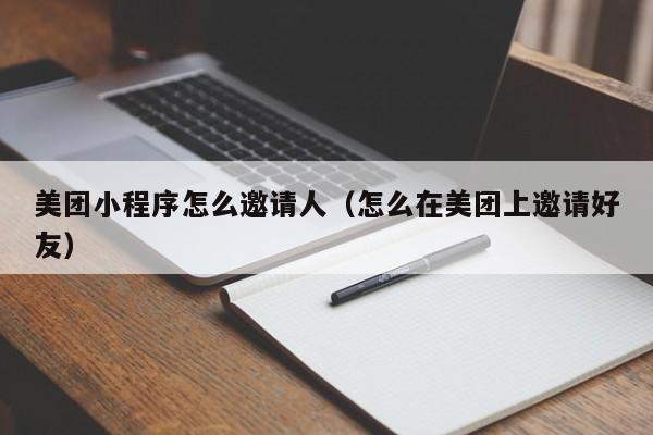 美团小程序怎么邀请人（怎么在美团上邀请好友）