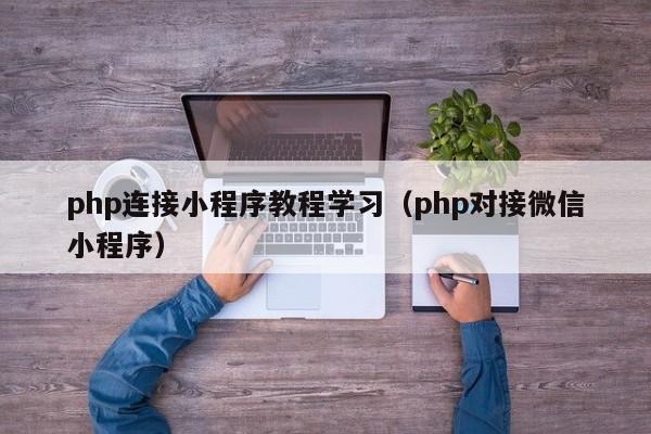 php连接小程序教程学习（php对接微信小程序）