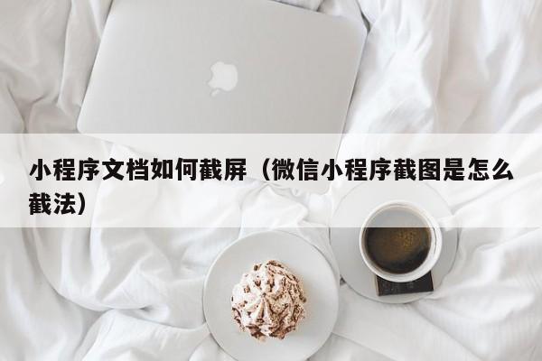 小程序文档如何截屏（微信小程序截图是怎么截法）