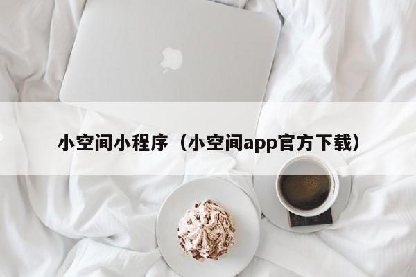 小空间小程序（小空间app官方下载）