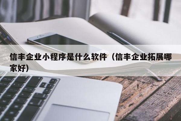 信丰企业小程序是什么软件（信丰企业拓展哪家好）