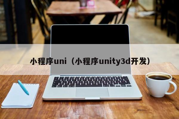 小程序uni（小程序unity3d开发）