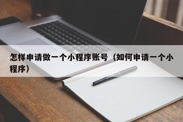 怎样申请做一个小程序账号（如何申请一个小程序）