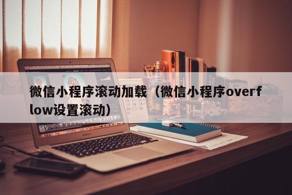 微信小程序滚动加载（微信小程序overflow设置滚动）