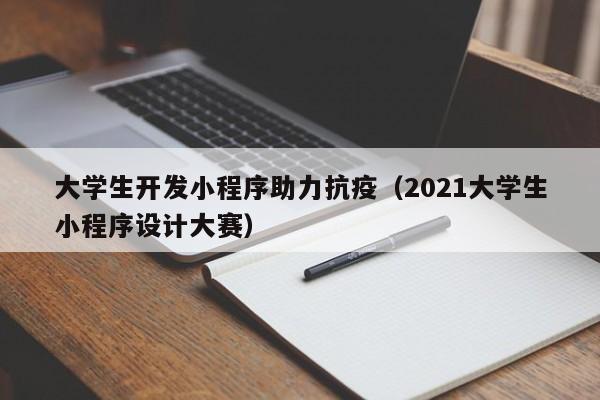 大学生开发小程序助力抗疫（2021大学生小程序设计大赛）